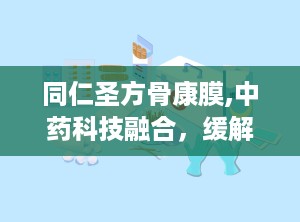 同仁圣方骨康膜,中药科技融合，缓解骨病疼痛的神奇疗法