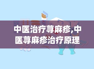 中医治疗荨麻疹,中医荨麻疹治疗原理与特色疗法