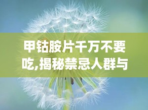 甲钴胺片千万不要吃,揭秘禁忌人群与潜在副作用