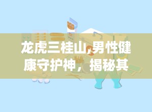 龙虎三桂山,男性健康守护神，揭秘其神奇配方与功效