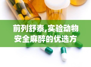 前列舒泰,实验动物安全麻醉的优选方案