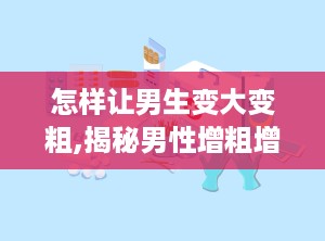 怎样让男生变大变粗,揭秘男性增粗增大的秘密方法