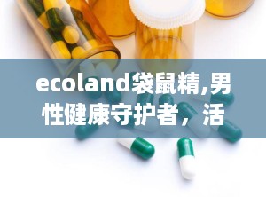 ecoland袋鼠精,男性健康守护者，活力源泉揭秘