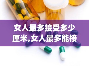 女人最多接受多少厘米,女人最多能接受多少厘米的惊人真相