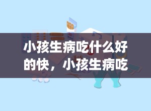 小孩生病吃什么好的快，小孩生病吃什么都吐怎么办