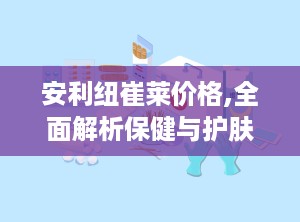 安利纽崔莱价格,全面解析保健与护肤产品的价格与性价比”