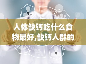 人体缺钙吃什么食物最好,缺钙人群的饮食指南