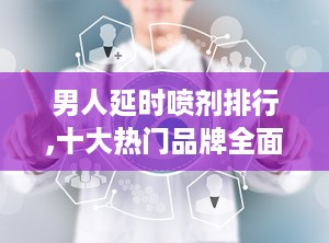 男人延时喷剂排行,十大热门品牌全面解析