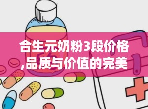 合生元奶粉3段价格,品质与价值的完美结合”
