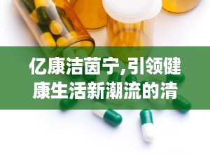 亿康洁茵宁,引领健康生活新潮流的清洁革命者