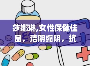 莎娜琳,女性保健佳品，洁阴缩阴，抗菌消炎，安全无副作用