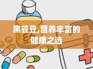 黑芸豆,营养丰富的健康之选