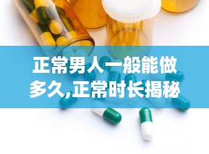 正常男人一般能做多久,正常时长揭秘