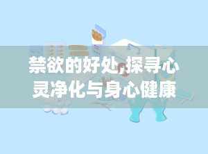 禁欲的好处,探寻心灵净化与身心健康的秘密途径