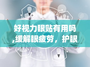 好视力眼贴有用吗,缓解眼疲劳，护眼新选择