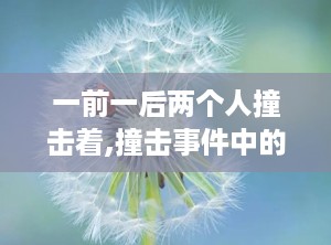 一前一后两个人撞击着,撞击事件中的力学分析及安全防护探讨