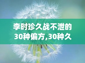 李时珍久战不泄的30种偏方,30种久战不泄偏方揭秘与科学原理