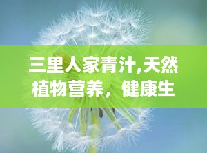 三里人家青汁,天然植物营养，健康生活新选择”