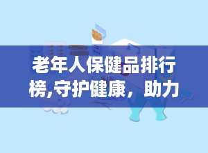 老年人保健品排行榜,守护健康，助力长寿