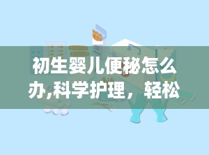 初生婴儿便秘怎么办,科学护理，轻松解决宝宝便秘困扰”