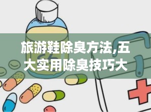 旅游鞋除臭方法,五大实用除臭技巧大揭秘