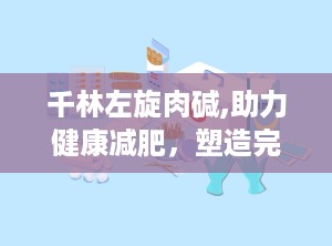 千林左旋肉碱,助力健康减肥，塑造完美身材的秘密武器”