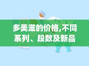 多美滋的价格,不同系列、段数及新品优惠解析”