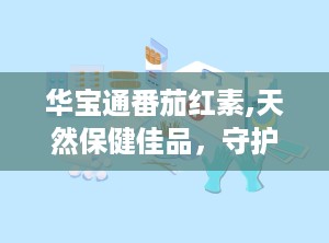 华宝通番茄红素,天然保健佳品，守护健康生活之道”
