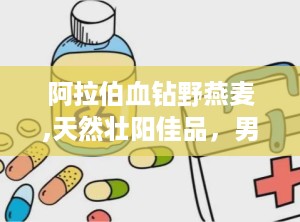 阿拉伯血钻野燕麦,天然壮阳佳品，男性健康守护神”