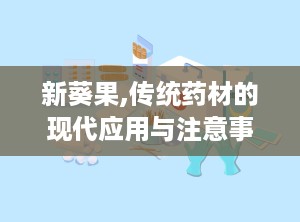 新葵果,传统药材的现代应用与注意事项”