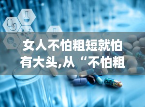 女人不怕粗短就怕有大头,从“不怕粗短就怕有大头”看发质重要性
