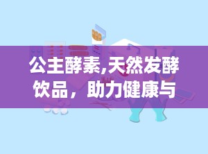公主酵素,天然发酵饮品，助力健康与美丽之道”