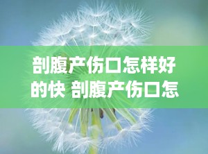 剖腹产伤口怎样好的快 剖腹产伤口怎么好的快