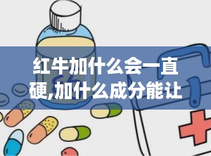 红牛加什么会一直硬,加什么成分能让人持续保持活力？