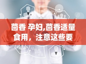 茴香 孕妇,茴香适量食用，注意这些要点