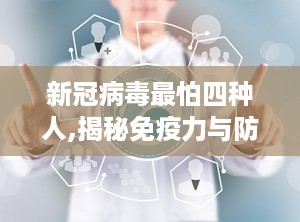 新冠病毒最怕四种人,揭秘免疫力与防护之道
