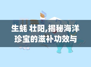 生蚝 壮阳,揭秘海洋珍宝的滋补功效与食用方法”
