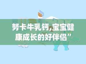 努卡牛乳钙,宝宝健康成长的好伴侣”