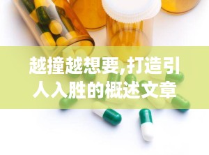 越撞越想要,打造引人入胜的概述文章副标题策略