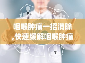咽喉肿痛一招消除,快速缓解咽喉肿痛的秘籍解析”