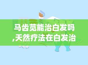 马齿苋能治白发吗,天然疗法在白发治疗中的应用