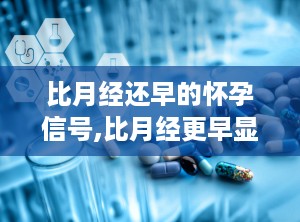 比月经还早的怀孕信号,比月经更早显现的怀孕信号，助你及早发现喜讯”