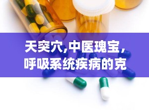 天突穴,中医瑰宝，呼吸系统疾病的克星