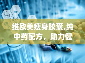 维欧美瘦身胶囊,纯中药配方，助力健康减肥新体验”