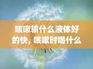 咳嗽输什么液体好的快, 咳嗽时喝什么液体好的快