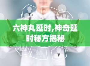 六神丸延时,神奇延时秘方揭秘