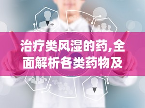 治疗类风湿的药,全面解析各类药物及其应用”
