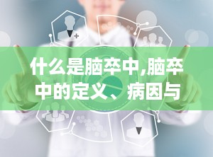 什么是脑卒中,脑卒中的定义、病因与临床表现