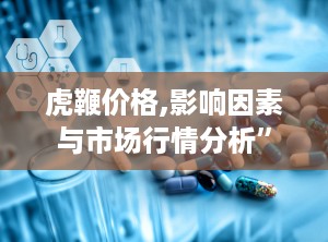 虎鞭价格,影响因素与市场行情分析”