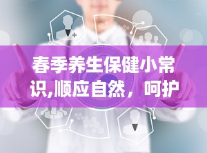 春季养生保健小常识,顺应自然，呵护身心